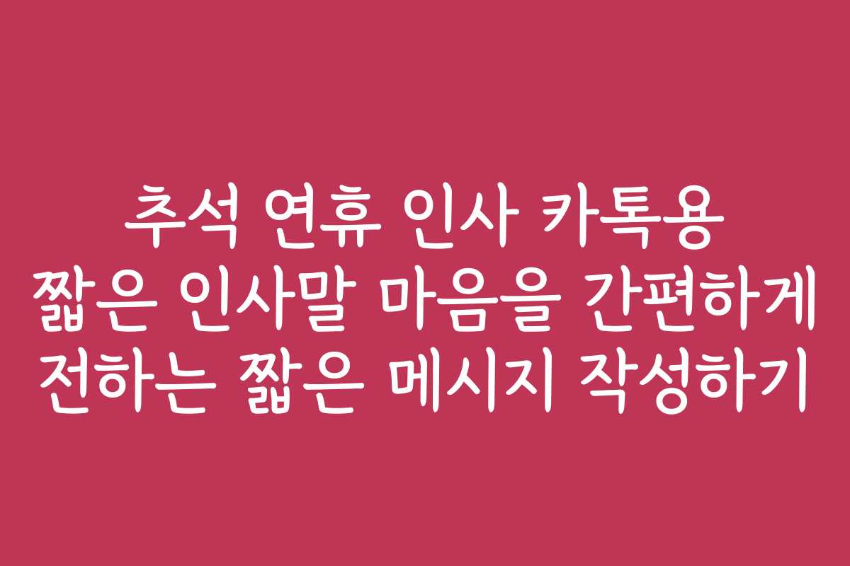 추석 연휴 인사 카톡용 짧은 인사말 마음을 간편하게 전하는 짧은 메시지 작성하기