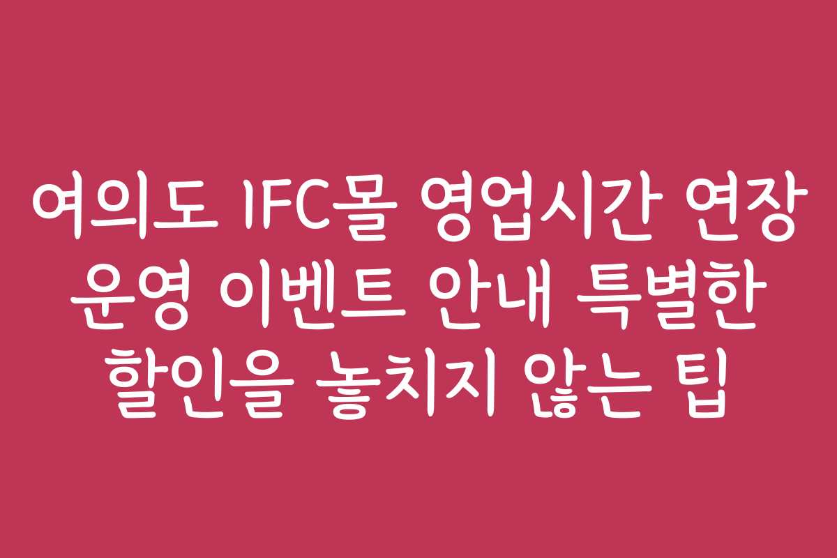 여의도 IFC몰 영업시간 연장 운영 이벤트 안내 특별한 할인을 놓치지 않는 팁