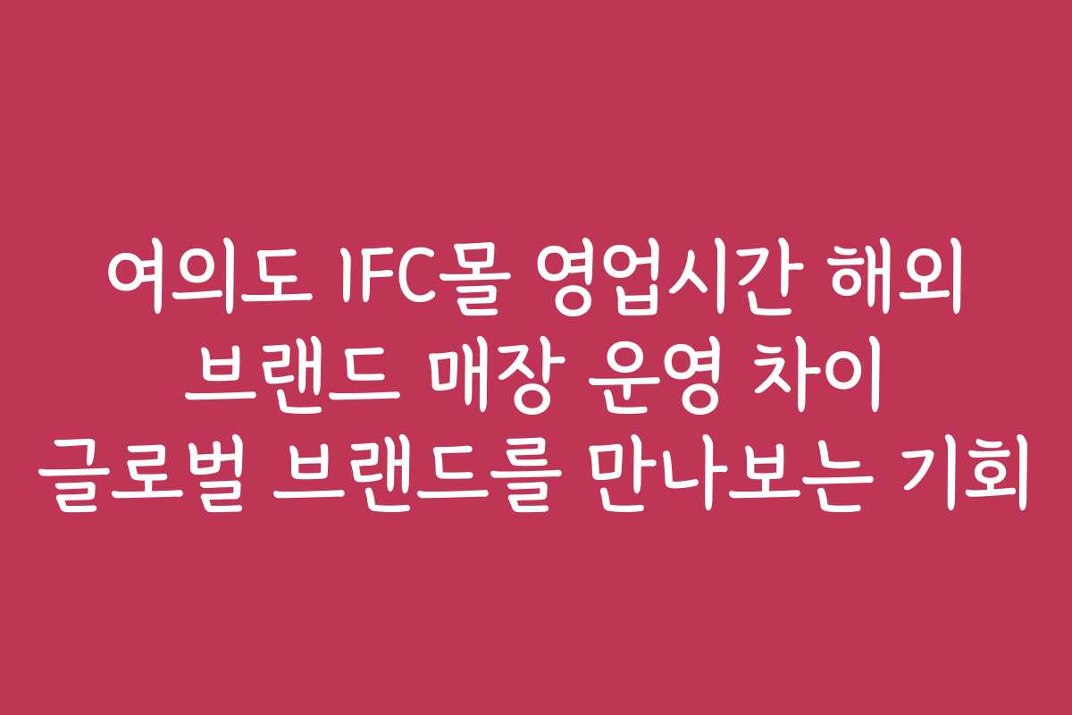 여의도 IFC몰 영업시간 해외 브랜드 매장 운영 차이 글로벌 브랜드를 만나보는 기회