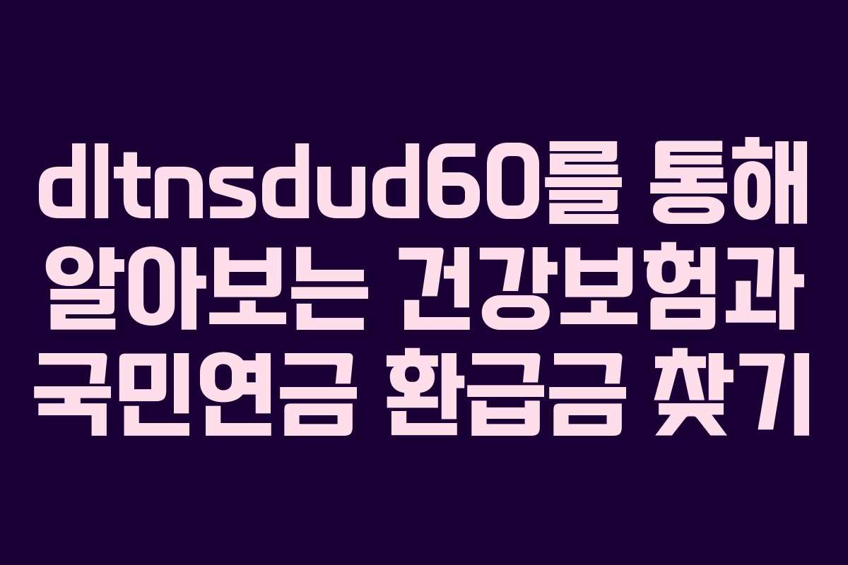 dltnsdud60를 통해 알아보는 건강보험과 국민연금 환급금 찾기