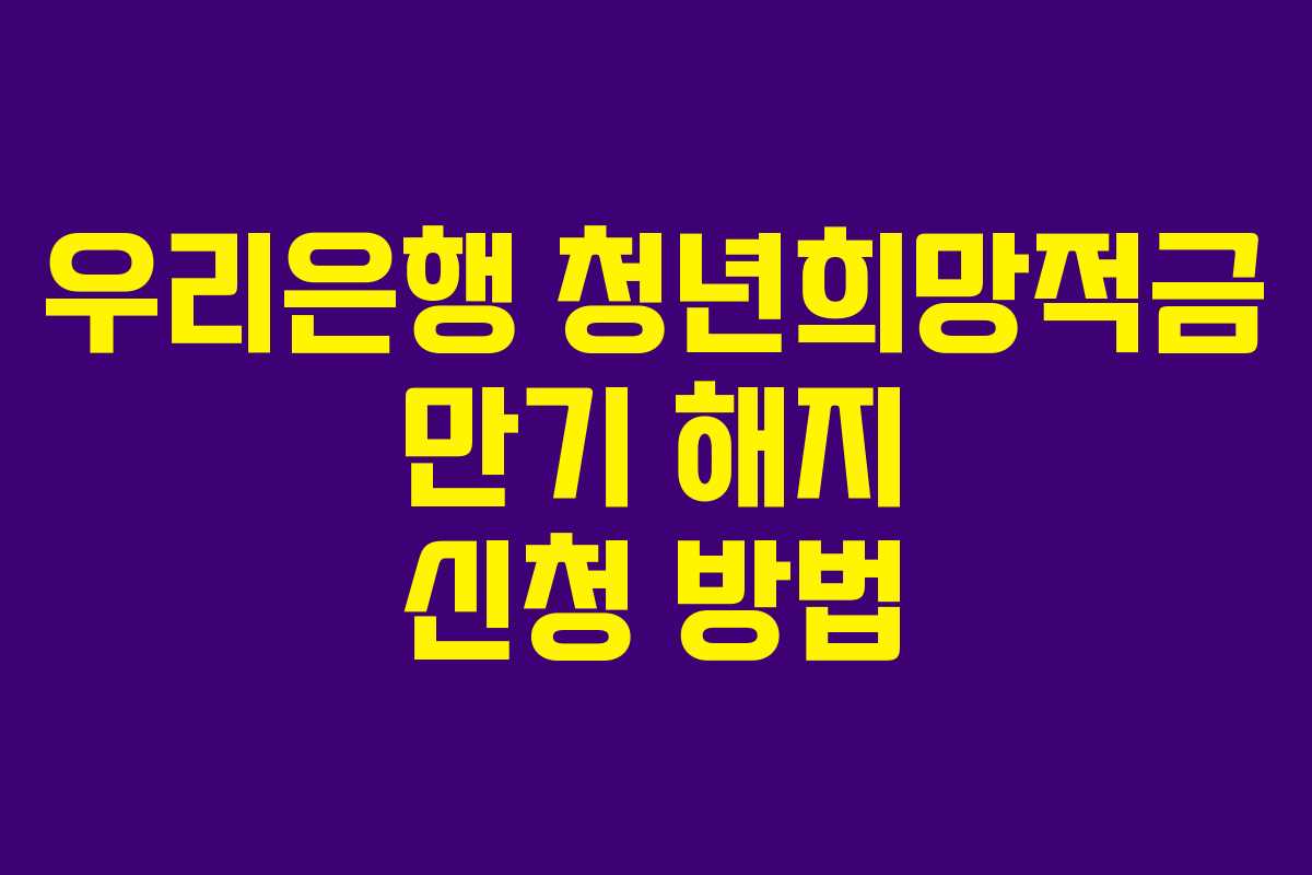 우리은행 청년희망적금 만기 해지 신청 방법