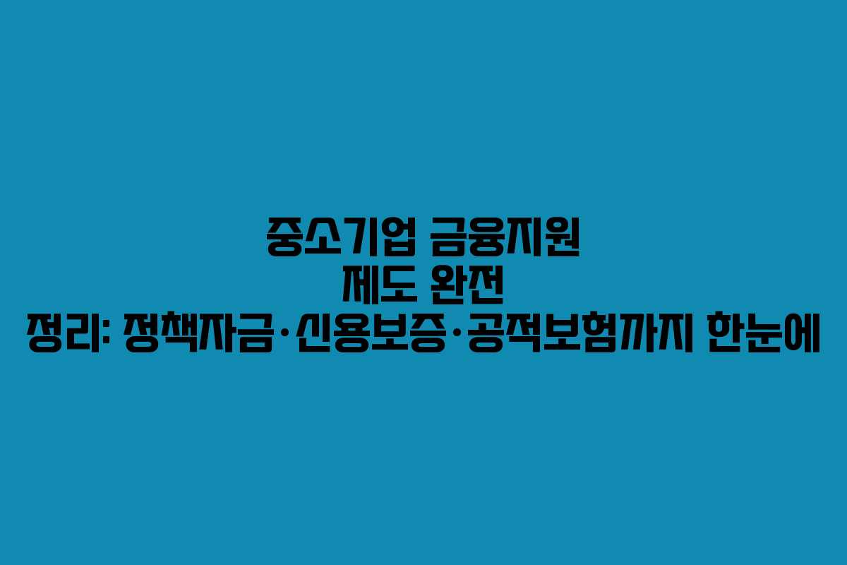 중소기업 금융지원 제도 완전 정리: 정책자금·신용보증·공적보험까지 한눈에