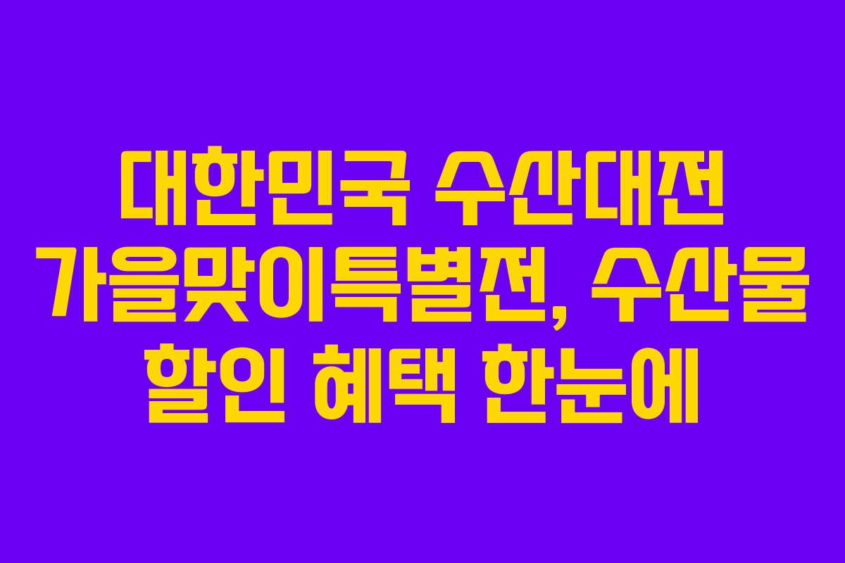 대한민국 수산대전 가을맞이특별전, 수산물 할인 혜택 한눈에