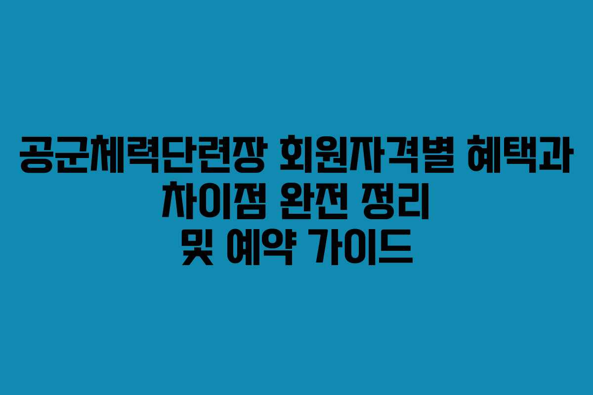 공군체력단련장 회원자격별 혜택과 차이점 완전 정리 및 예약 가이드