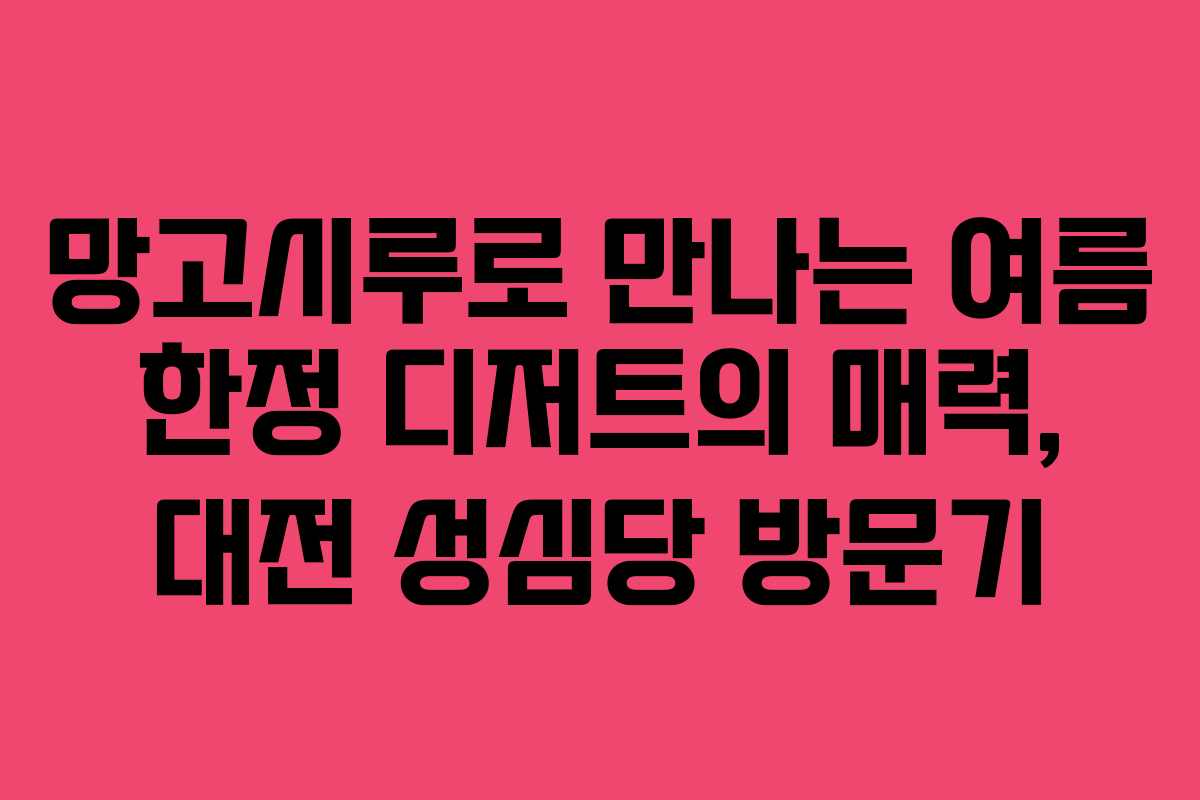 망고시루로 만나는 여름 한정 디저트의 매력, 대전 성심당 방문기