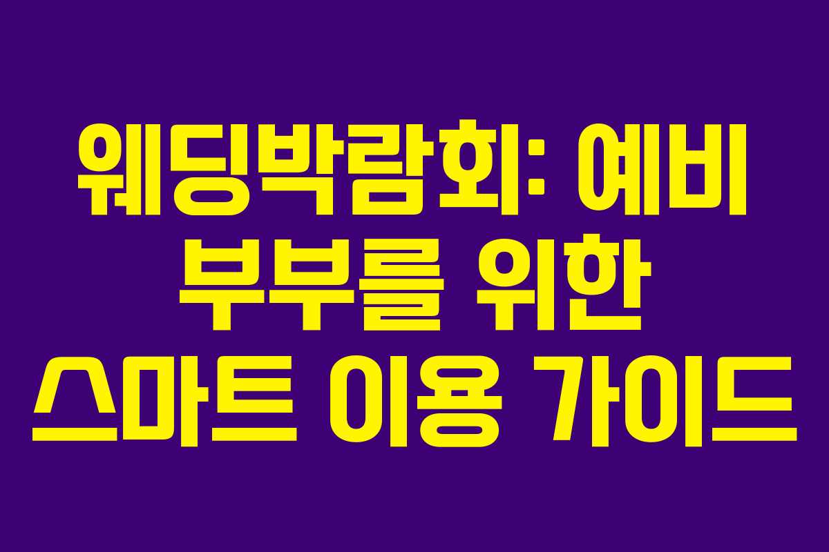웨딩박람회: 예비 부부를 위한 스마트 이용 가이드