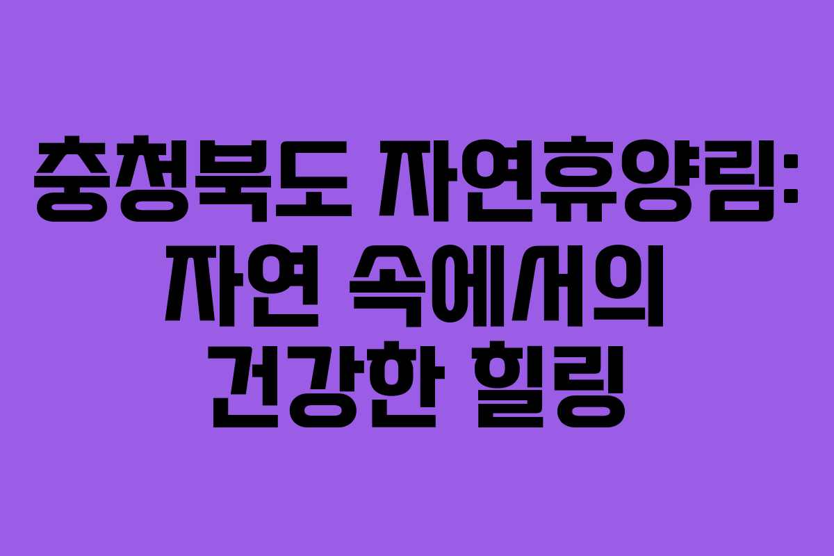 충청북도 자연휴양림: 자연 속에서의 건강한 힐링