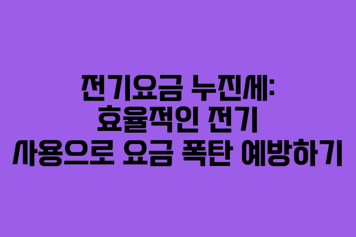 전기요금 누진세: 효율적인 전기 사용으로 요금 폭탄 예방하기