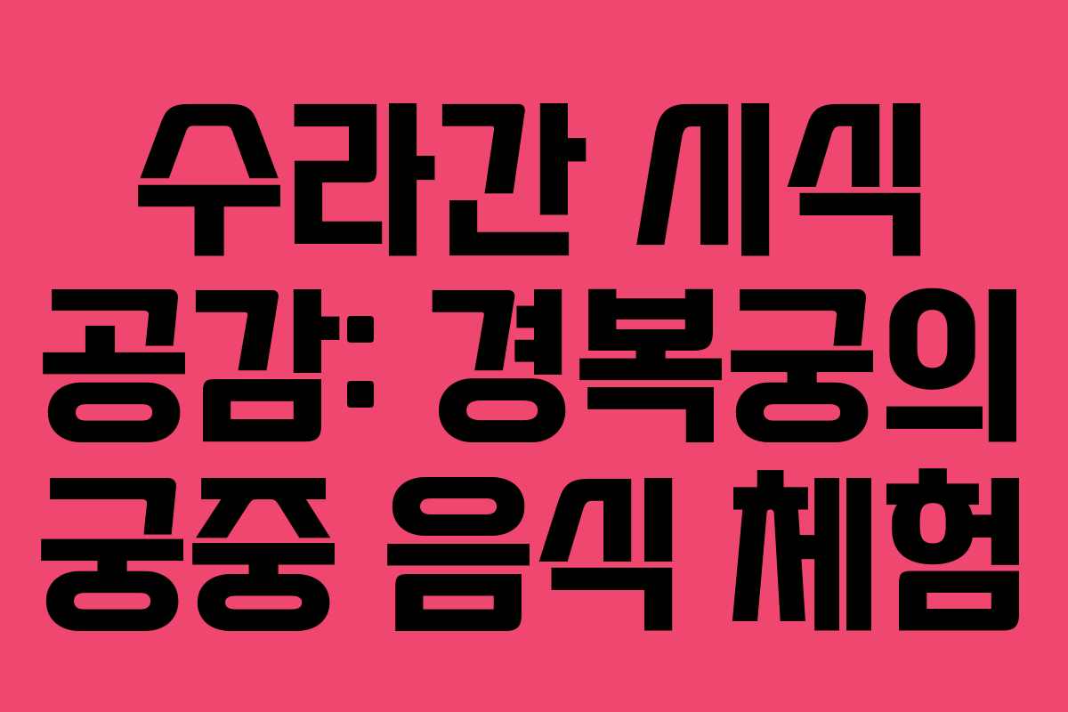 수라간 시식 공감: 경복궁의 궁중 음식 체험