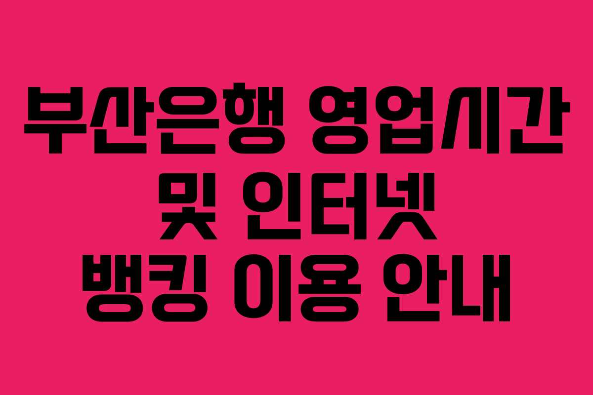 부산은행 영업시간 및 인터넷 뱅킹 이용 안내