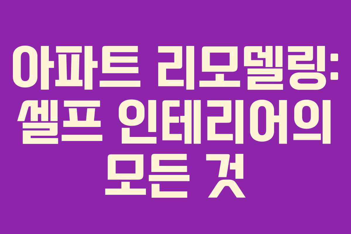 아파트 리모델링: 셀프 인테리어의 모든 것