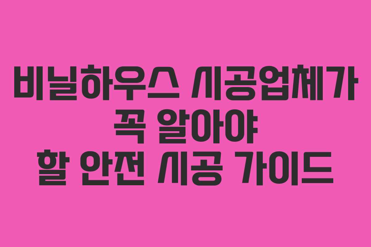 비닐하우스 시공업체가 꼭 알아야 할 안전 시공 가이드