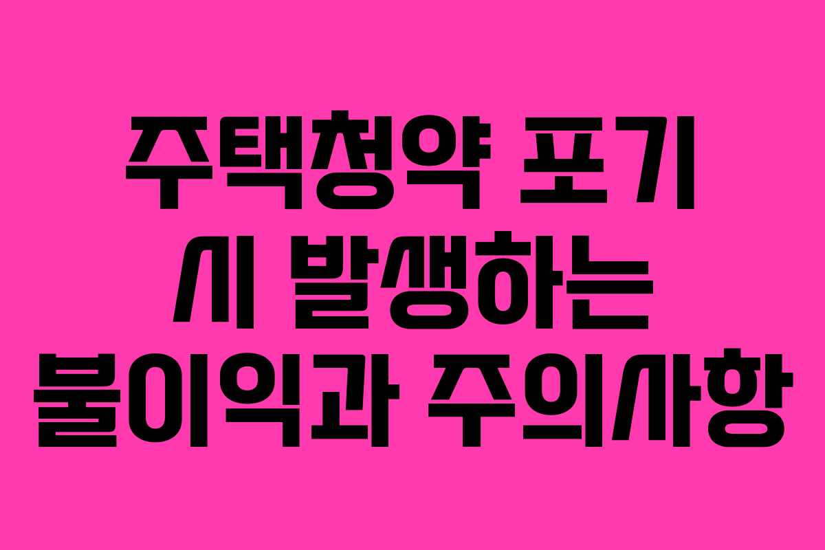 주택청약 포기 시 발생하는 불이익과 주의사항