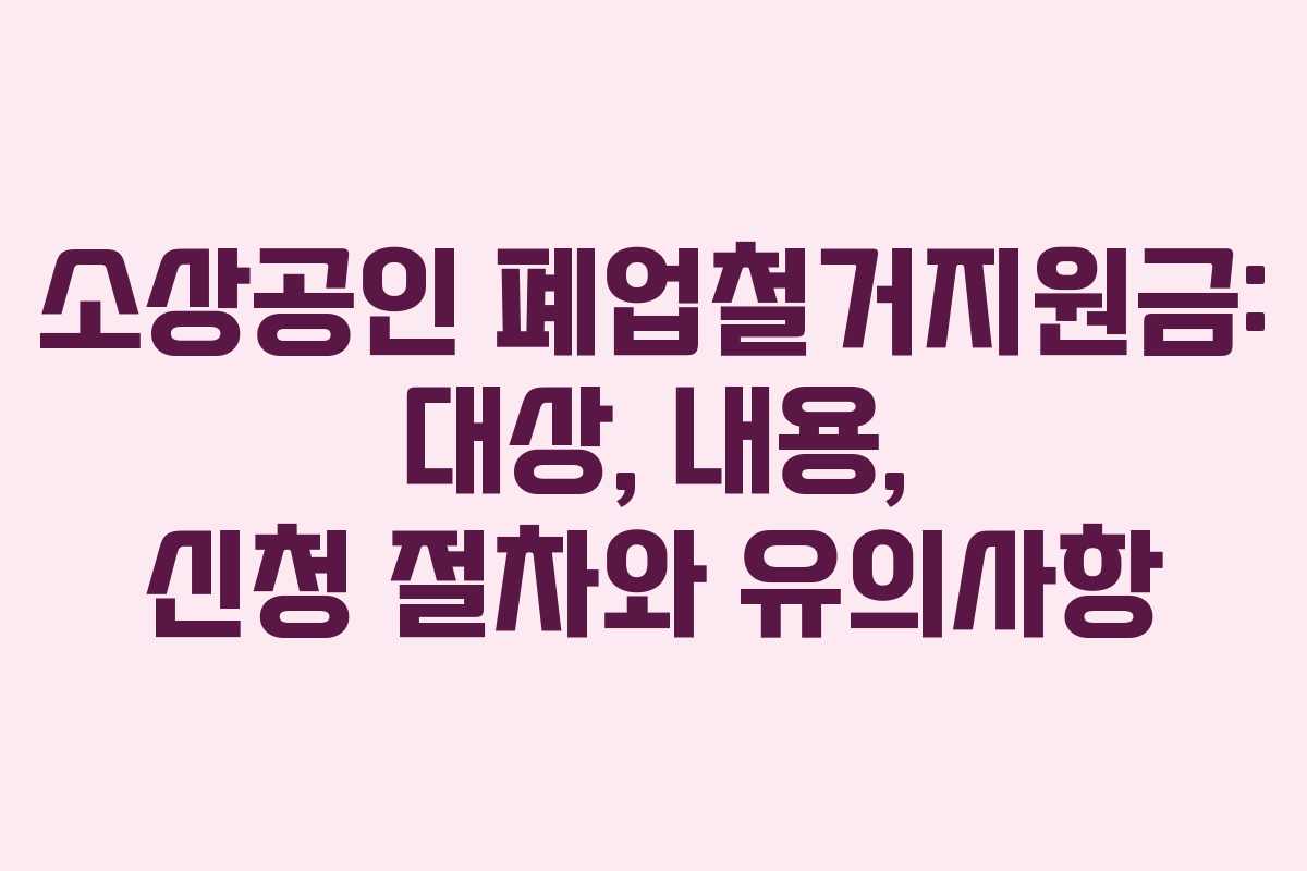 소상공인 폐업철거지원금: 대상, 내용, 신청 절차와 유의사항