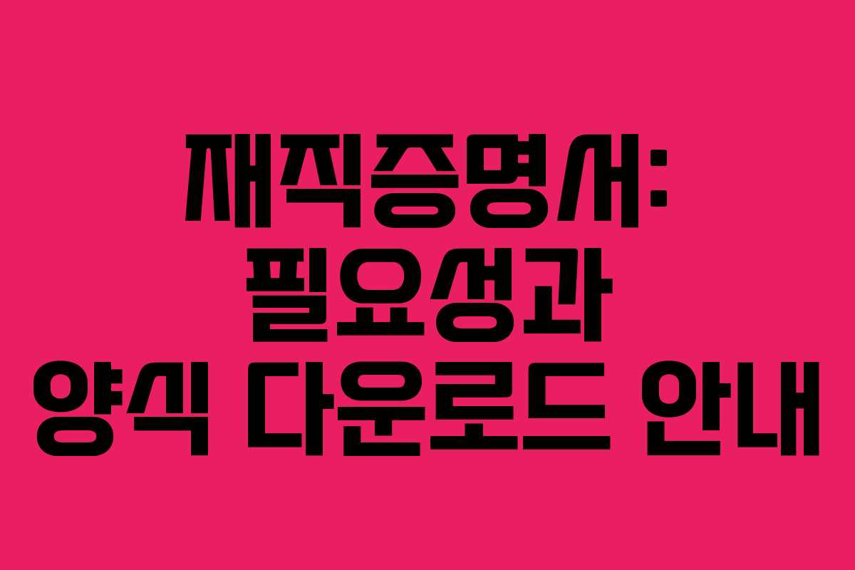 재직증명서: 필요성과 양식 다운로드 안내