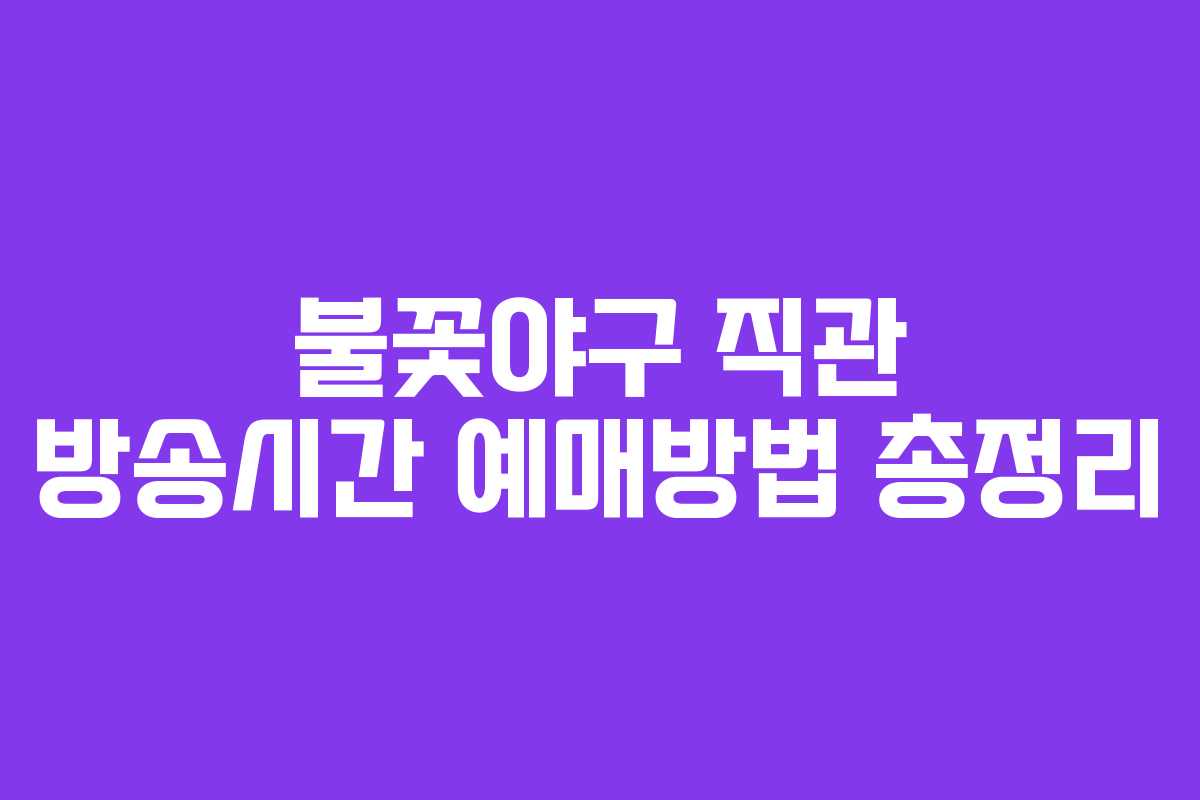 불꽃야구 직관 방송시간 예매방법 총정리