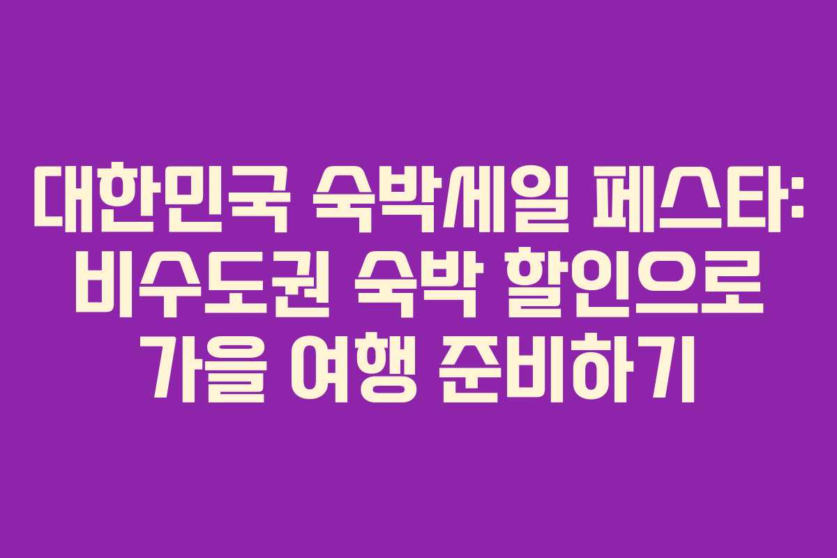 대한민국 숙박세일 페스타: 비수도권 숙박 할인으로 가을 여행 준비하기