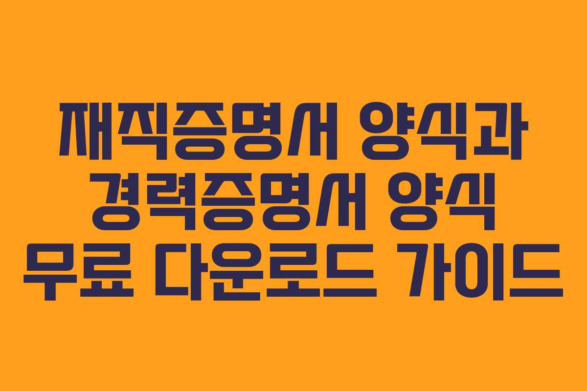 재직증명서 양식과 경력증명서 양식 무료 다운로드 가이드