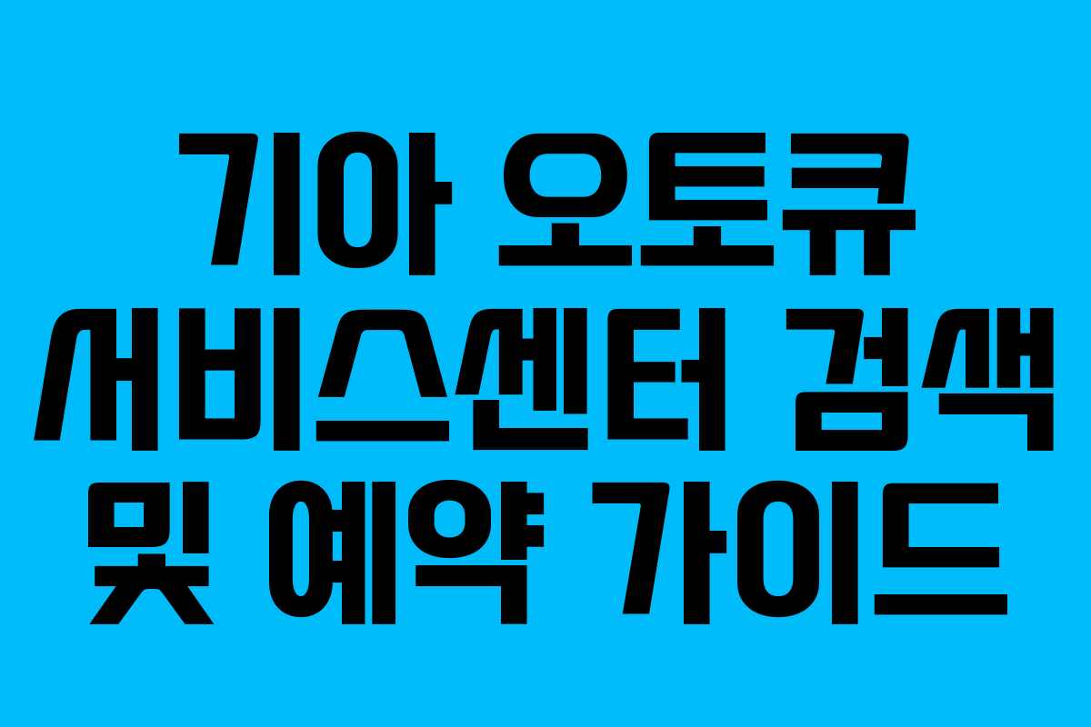 기아 오토큐 서비스센터 검색 및 예약 가이드
