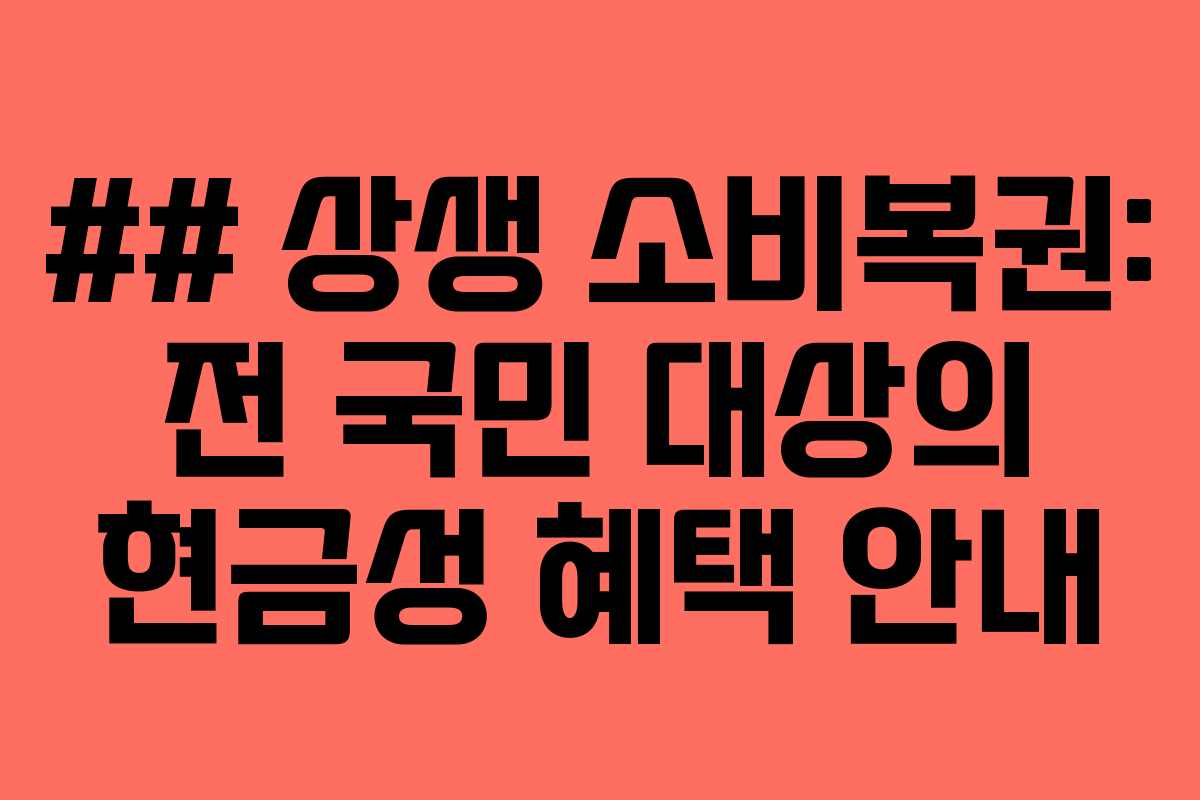 ## 상생 소비복권: 전 국민 대상의 현금성 혜택 안내