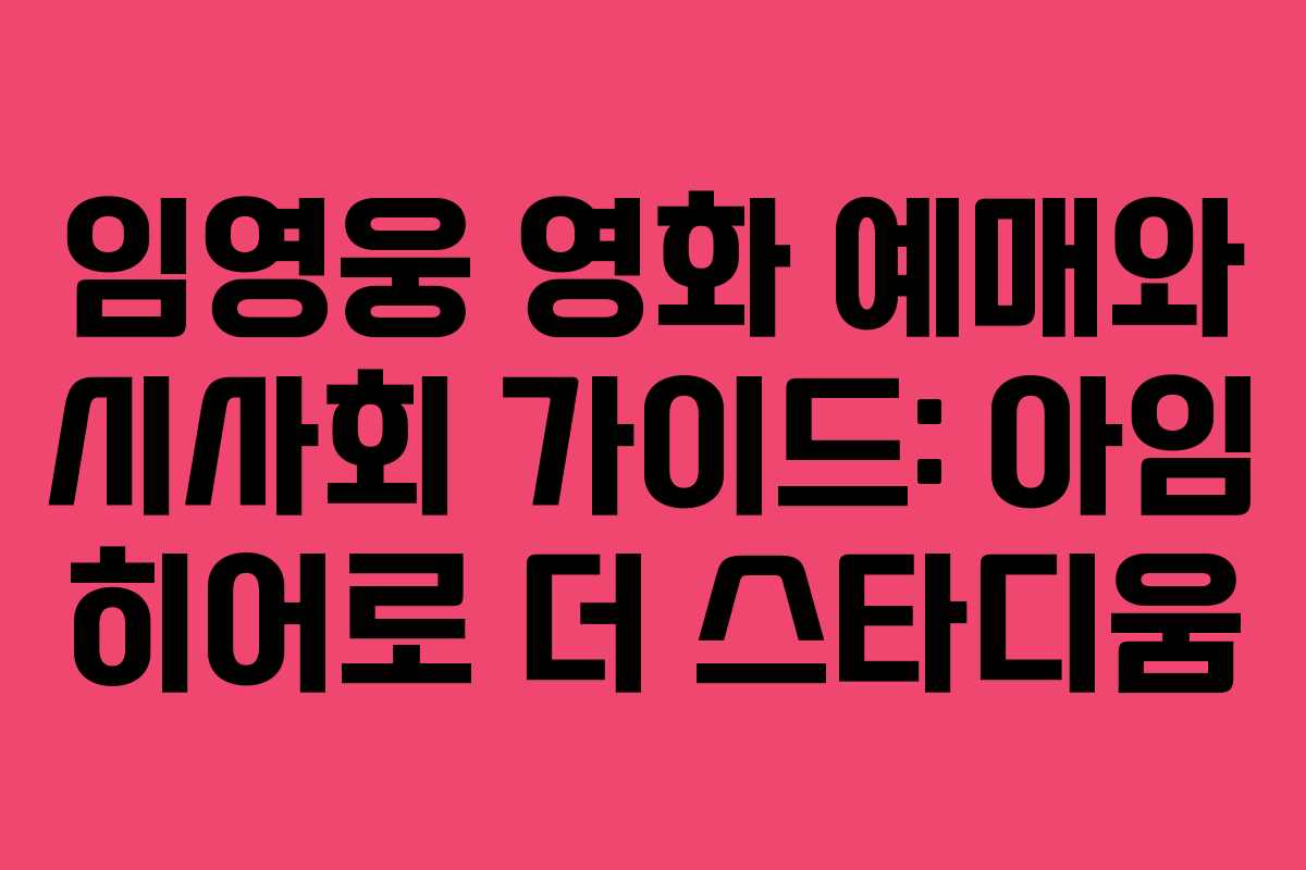 임영웅 영화 예매와 시사회 가이드: 아임 히어로 더 스타디움