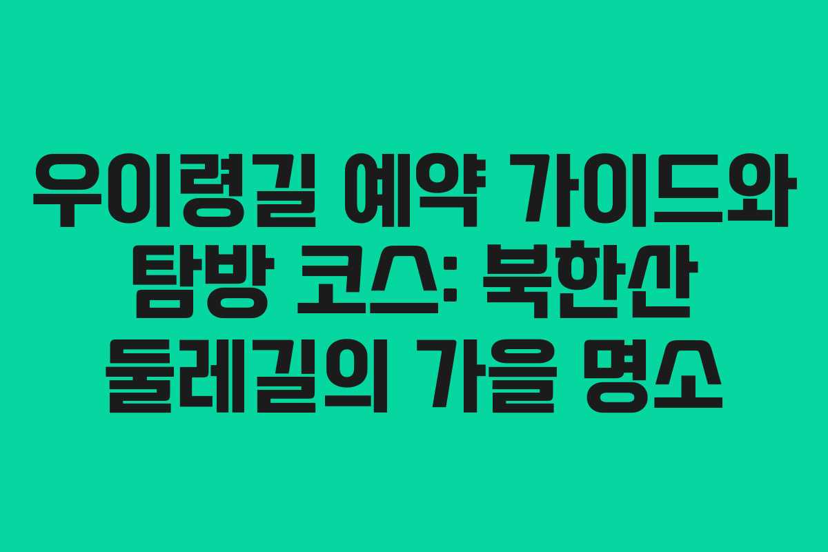 우이령길 예약 가이드와 탐방 코스: 북한산 둘레길의 가을 명소