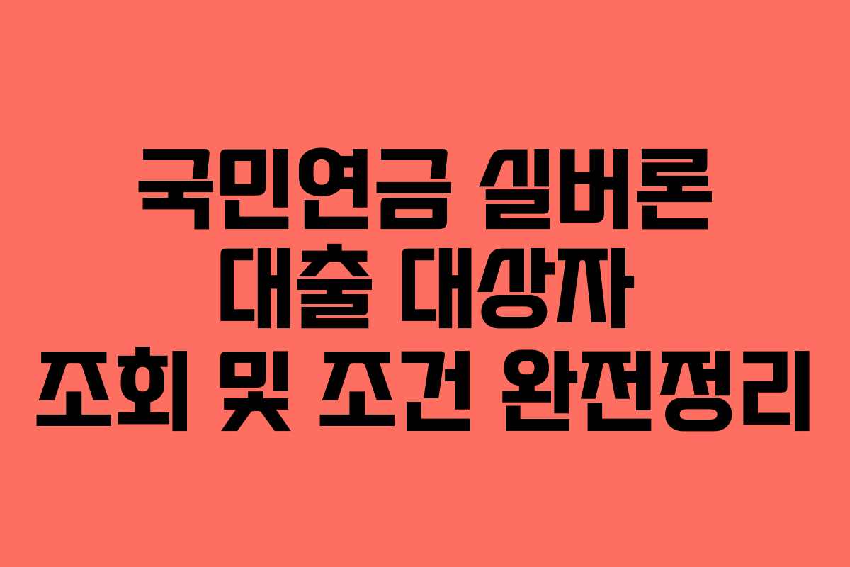 국민연금 실버론 대출 대상자 조회 및 조건 완전정리