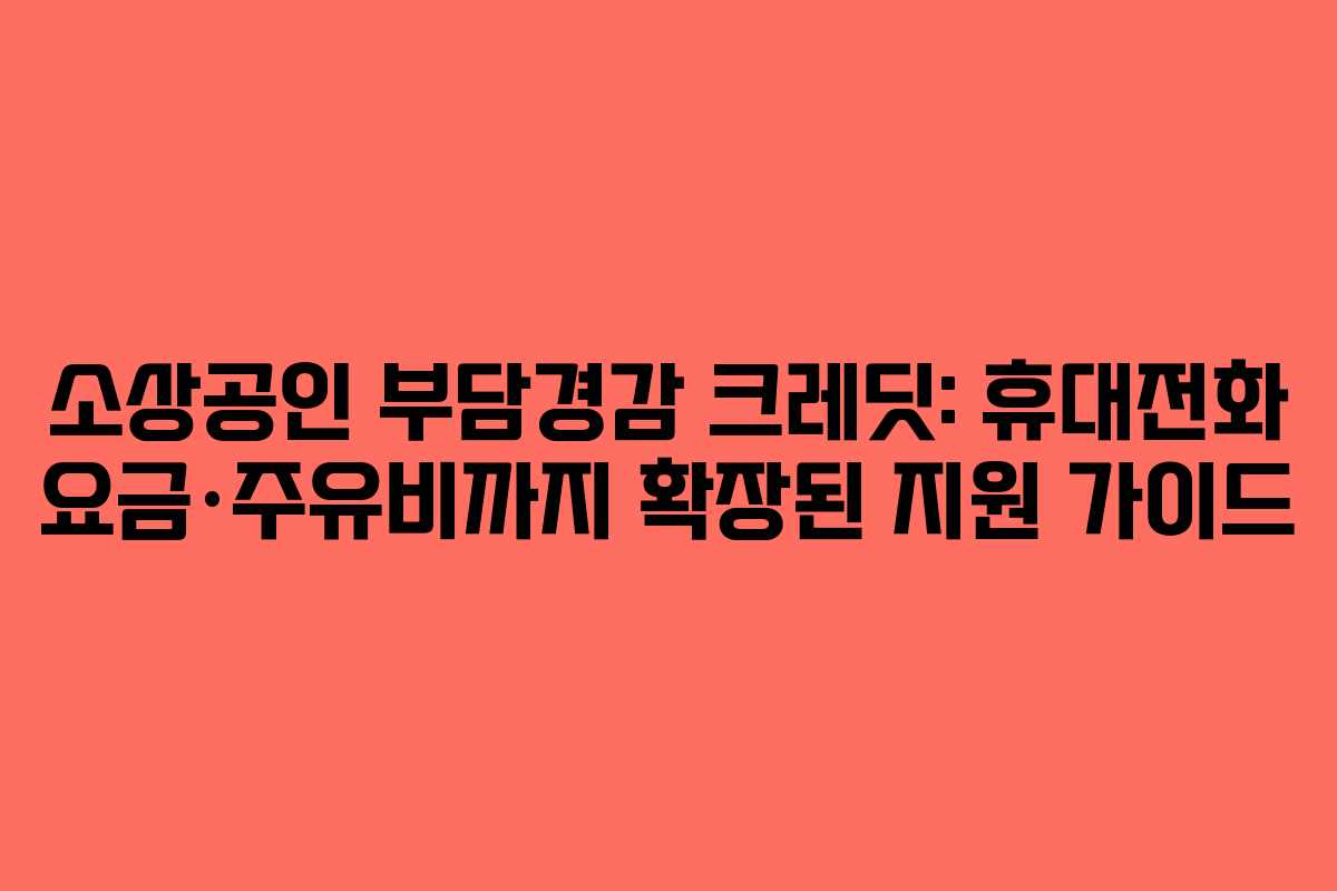소상공인 부담경감 크레딧: 휴대전화 요금·주유비까지 확장된 지원 가이드