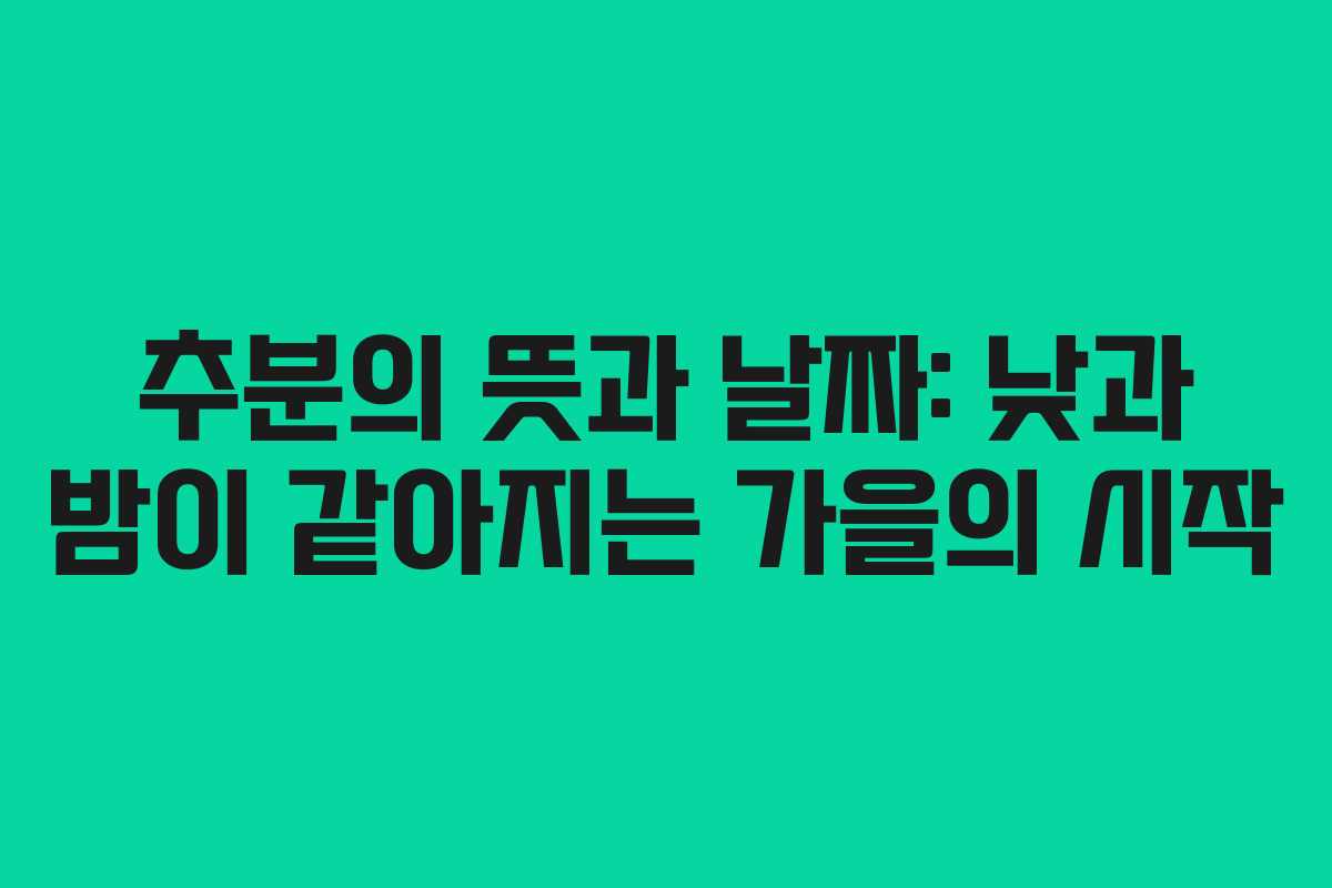 추분의 뜻과 날짜: 낮과 밤이 같아지는 가을의 시작