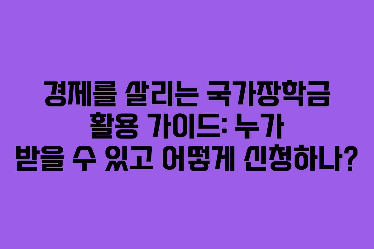 경제를 살리는 국가장학금 활용 가이드: 누가 받을 수 있고 어떻게 신청하나?