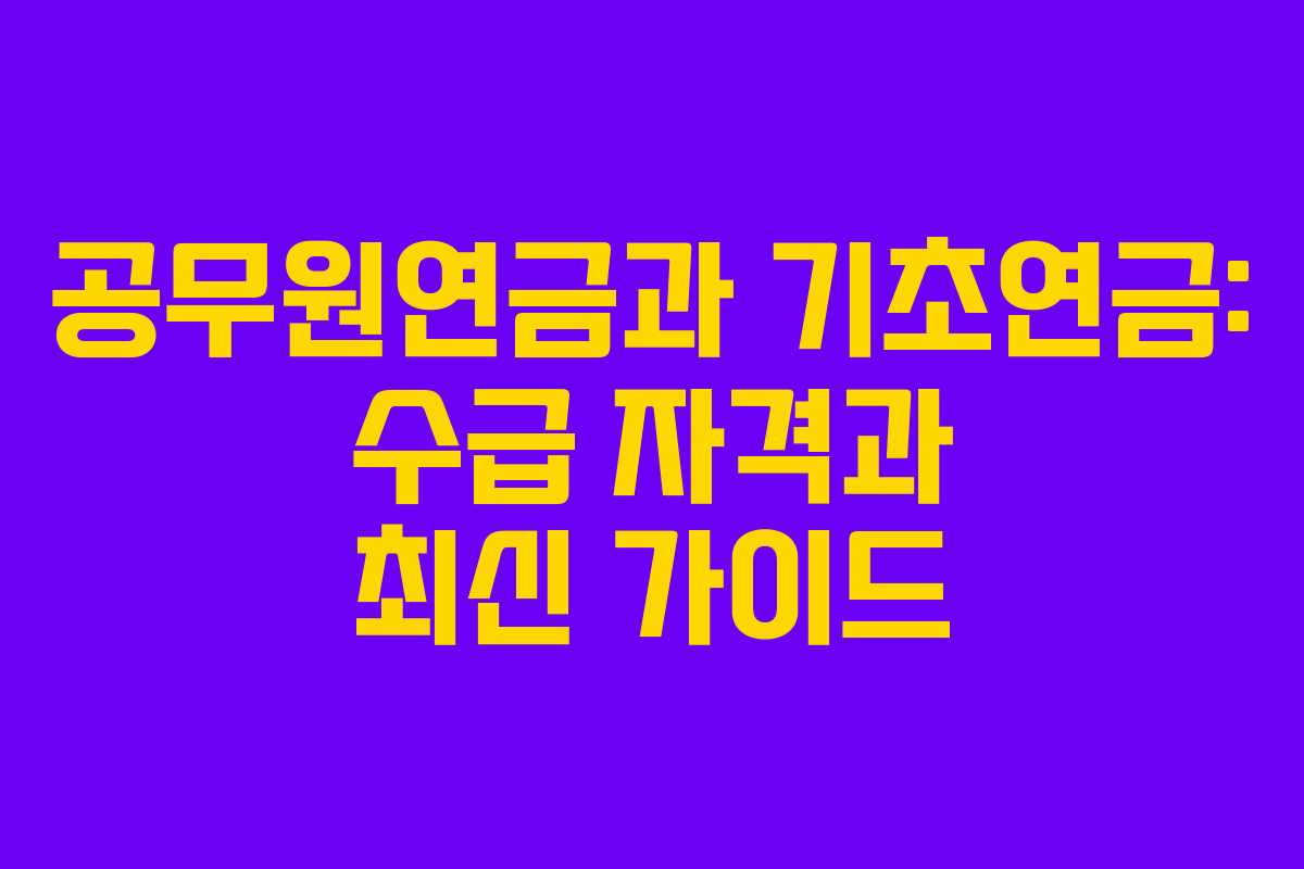 공무원연금과 기초연금: 수급 자격과 최신 가이드