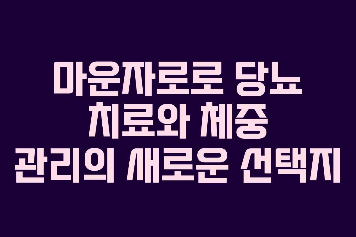 마운자로로 당뇨 치료와 체중 관리의 새로운 선택지