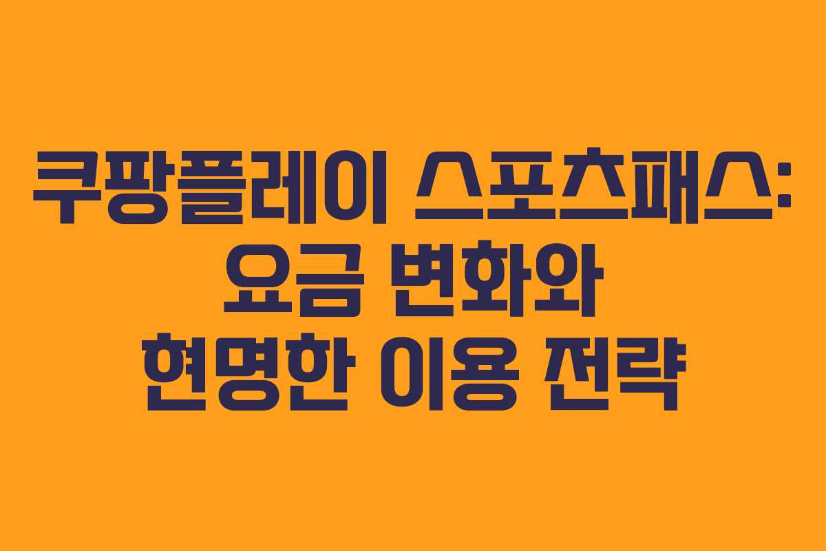 쿠팡플레이 스포츠패스: 요금 변화와 현명한 이용 전략
