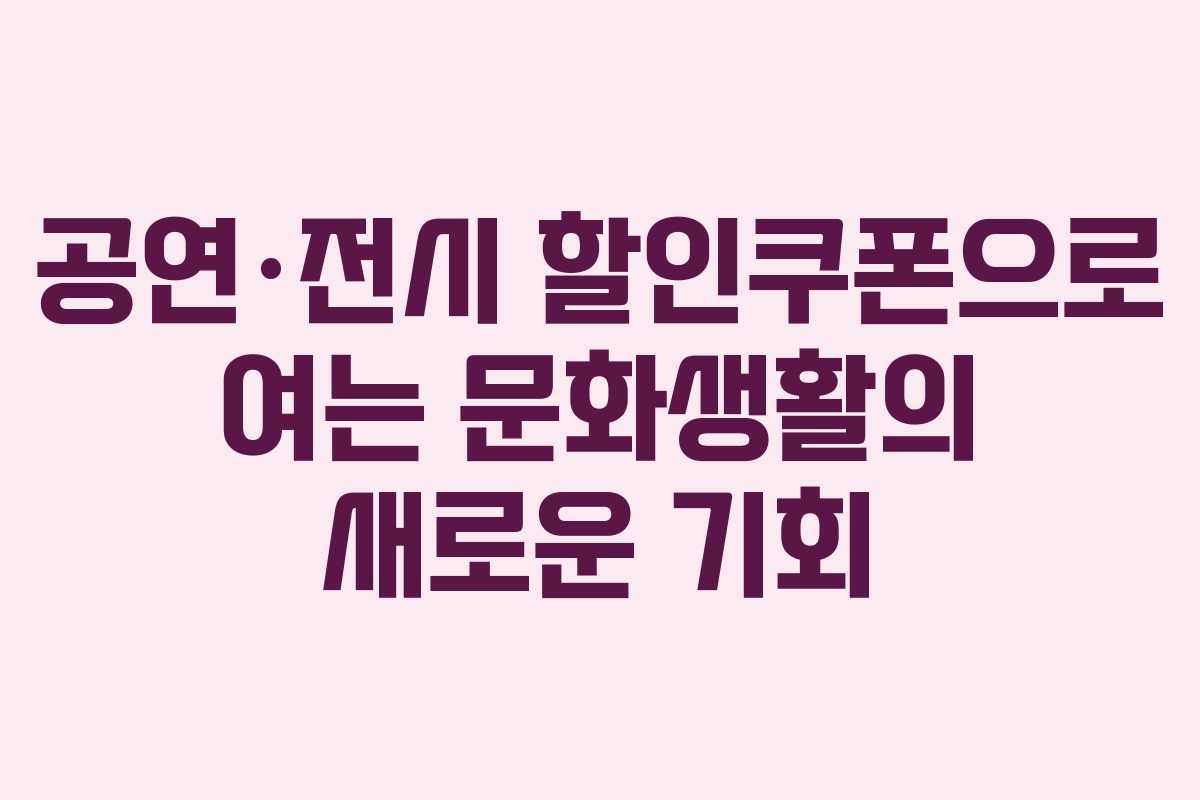 공연·전시 할인쿠폰으로 여는 문화생활의 새로운 기회