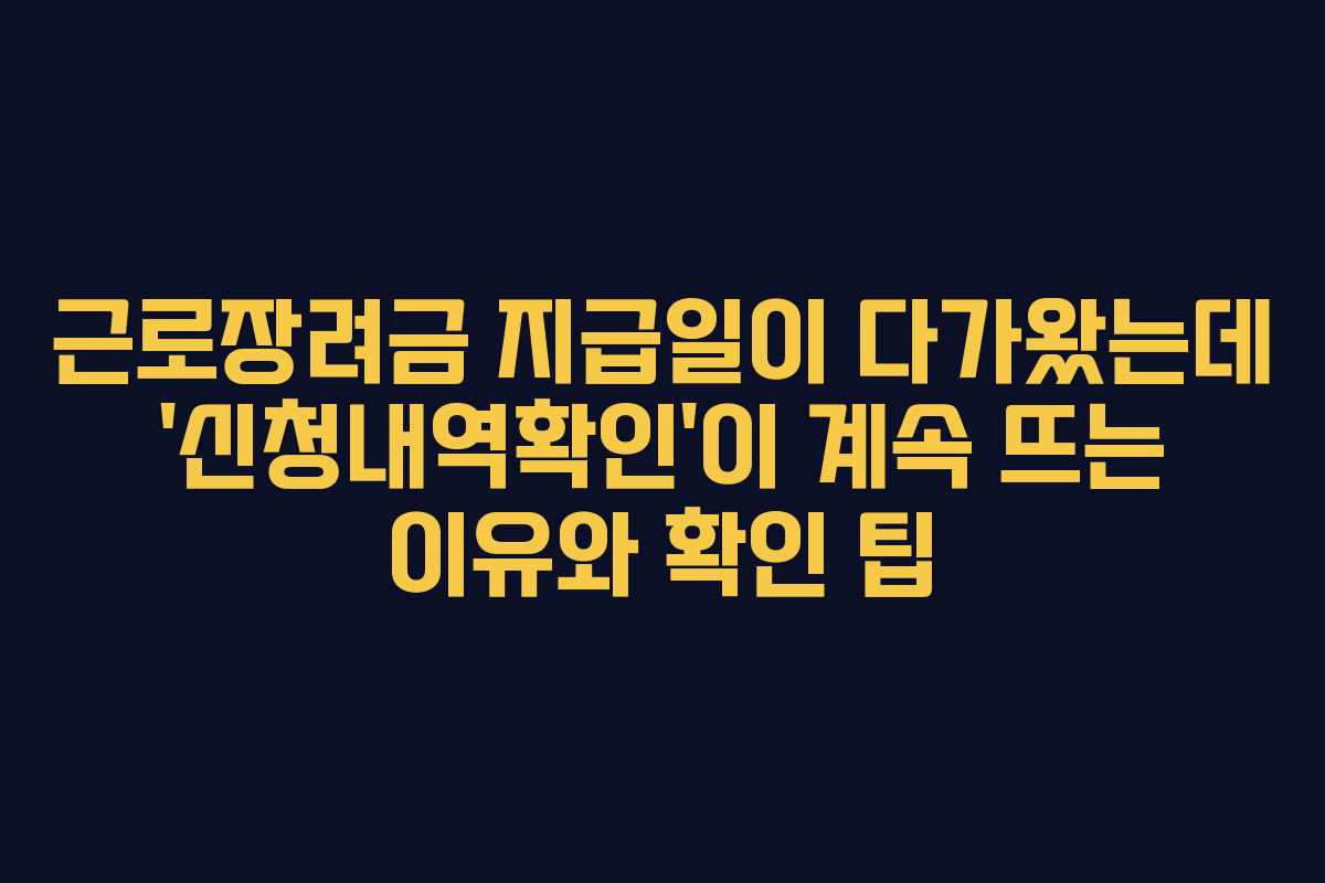 근로장려금 지급일이 다가왔는데 ‘신청내역확인’이 계속 뜨는 이유와 확인 팁