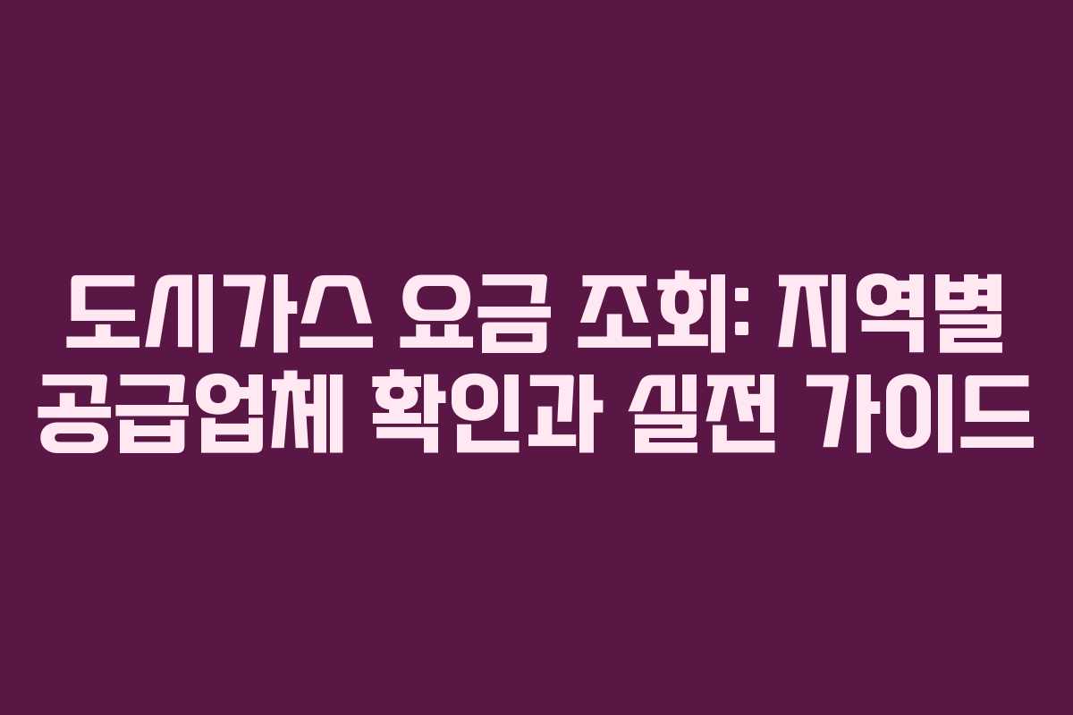 도시가스 요금 조회: 지역별 공급업체 확인과 실전 가이드