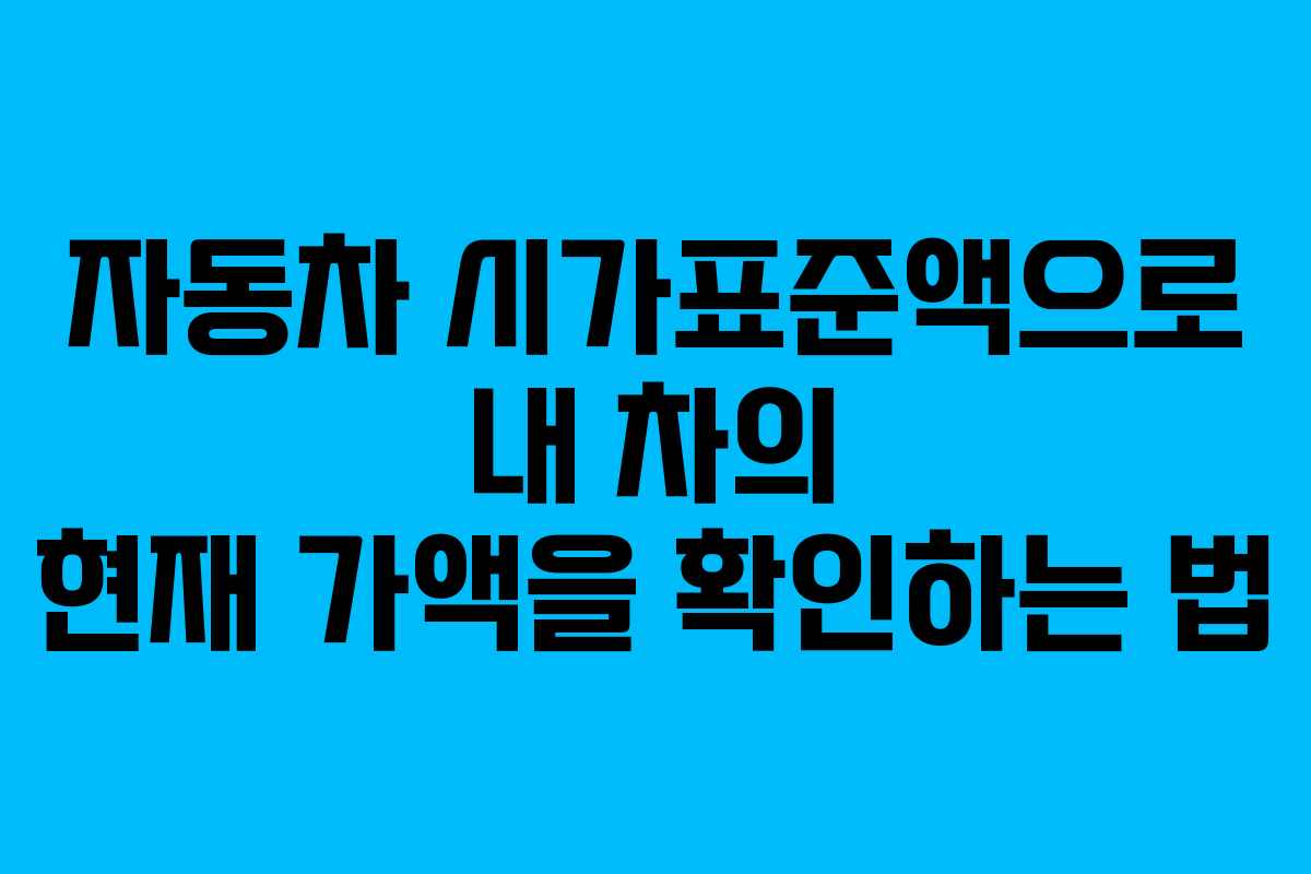 자동차 시가표준액으로 내 차의 현재 가액을 확인하는 법