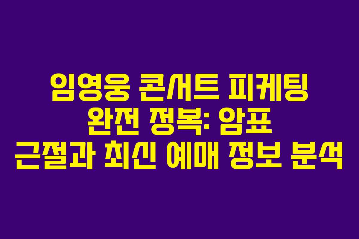 임영웅 콘서트 피케팅 완전 정복: 암표 근절과 최신 예매 정보 분석
