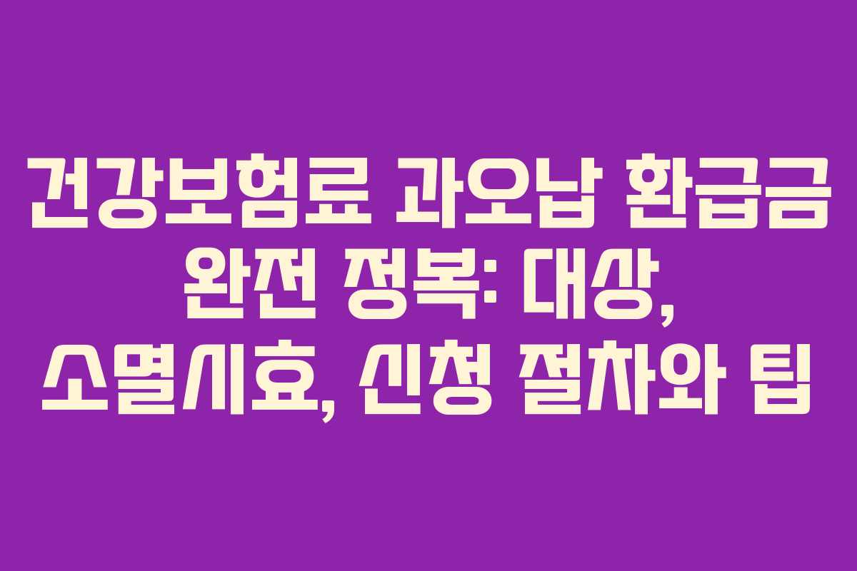 건강보험료 과오납 환급금 완전 정복: 대상, 소멸시효, 신청 절차와 팁