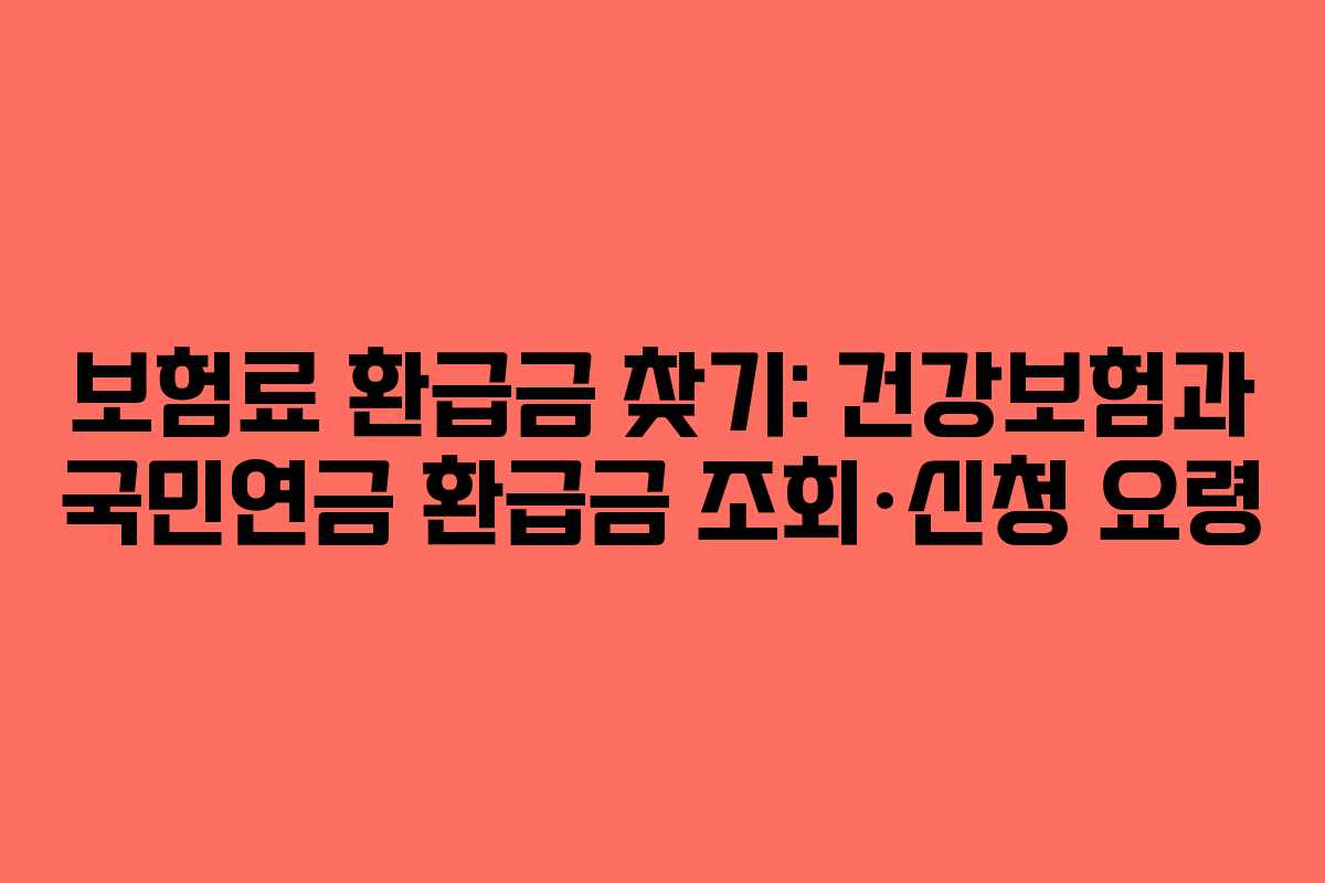 보험료 환급금 찾기: 건강보험과 국민연금 환급금 조회·신청 요령