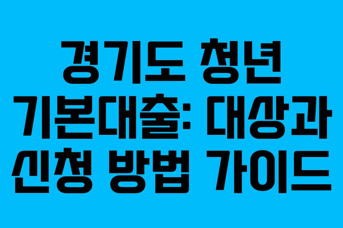 경기도 청년 기본대출: 대상과 신청 방법 가이드