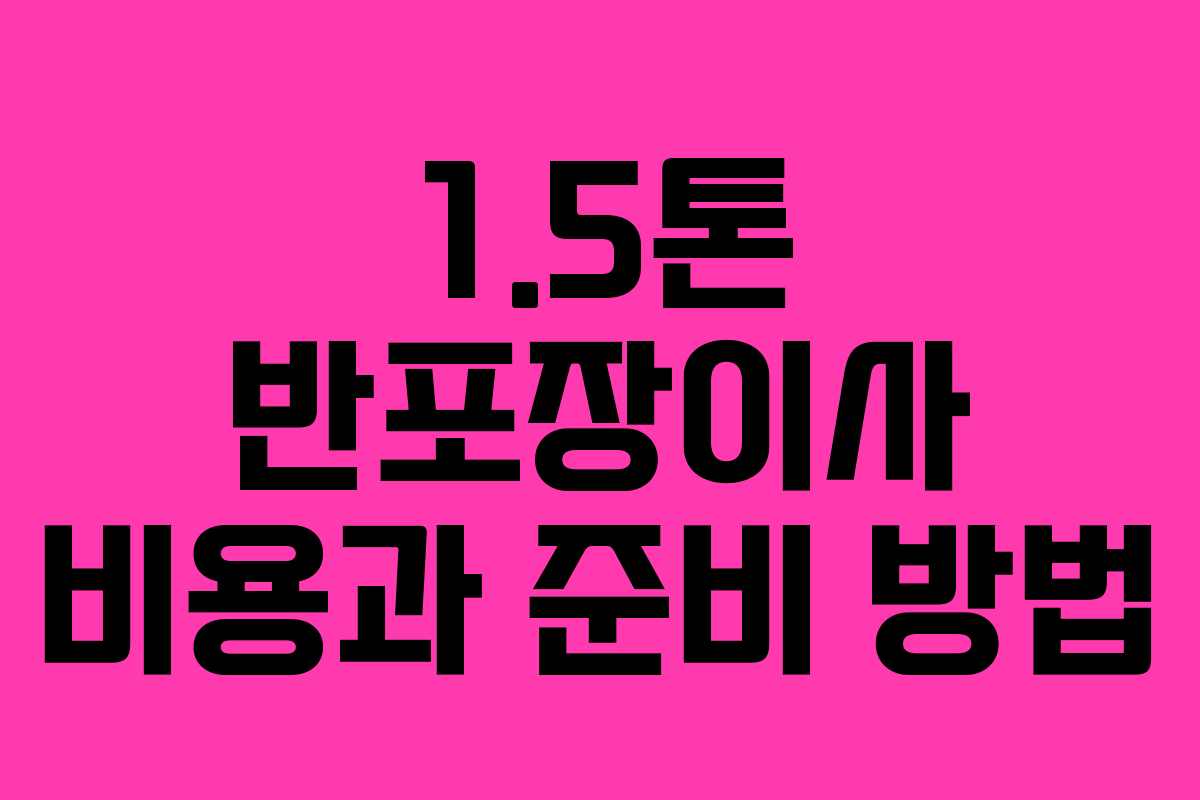 1.5톤 반포장이사 비용과 준비 방법