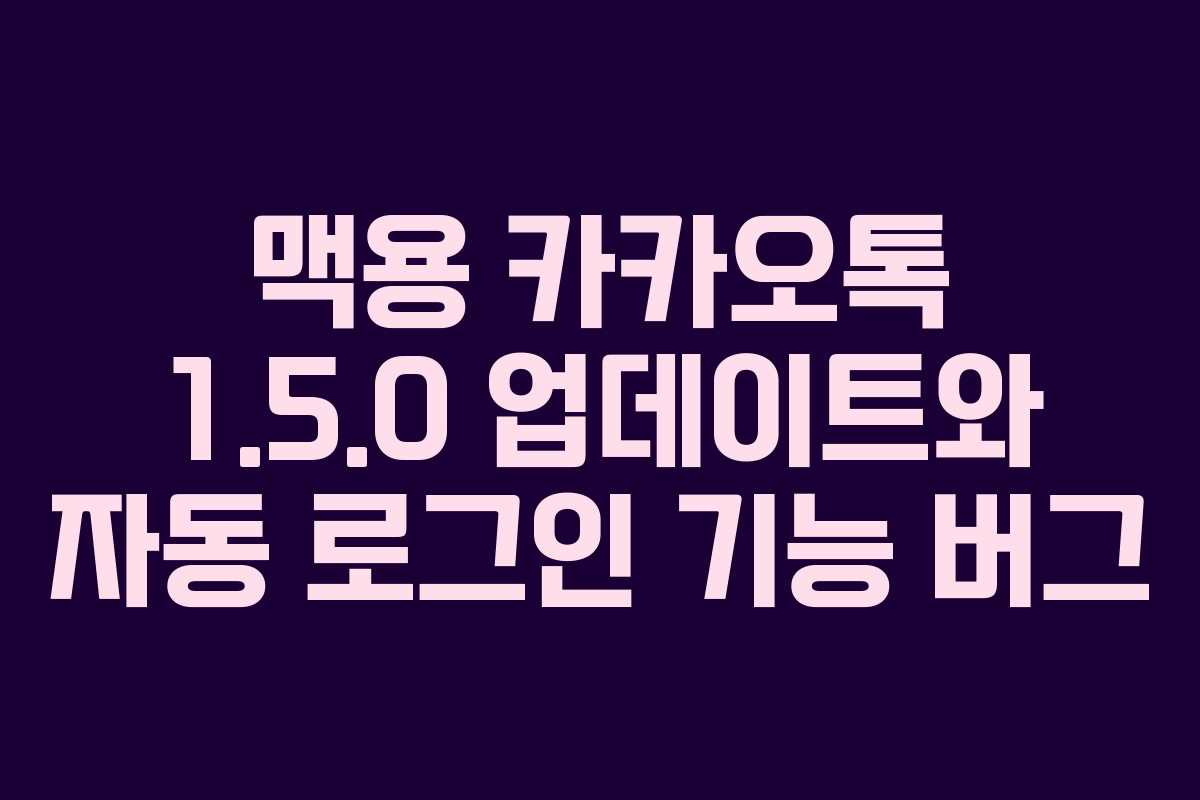 맥용 카카오톡 1.5.0 업데이트와 자동 로그인 기능 버그