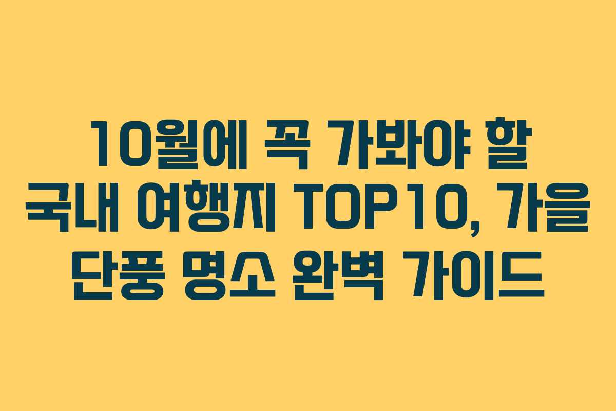 10월에 꼭 가봐야 할 국내 여행지 TOP10, 가을 단풍 명소 완벽 가이드