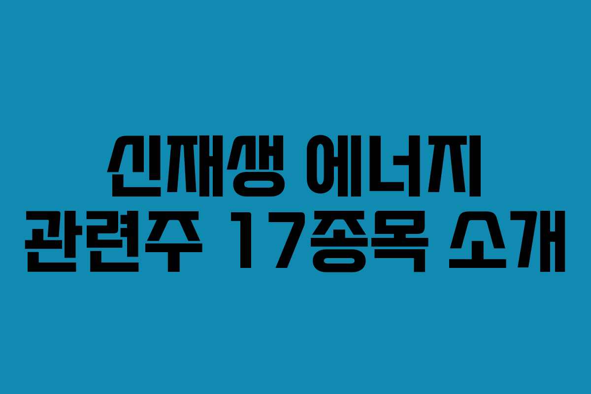 신재생 에너지 관련주 17종목 소개