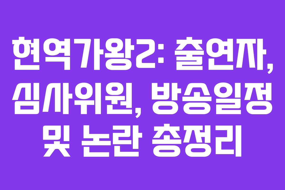 현역가왕2: 출연자, 심사위원, 방송일정 및 논란 총정리