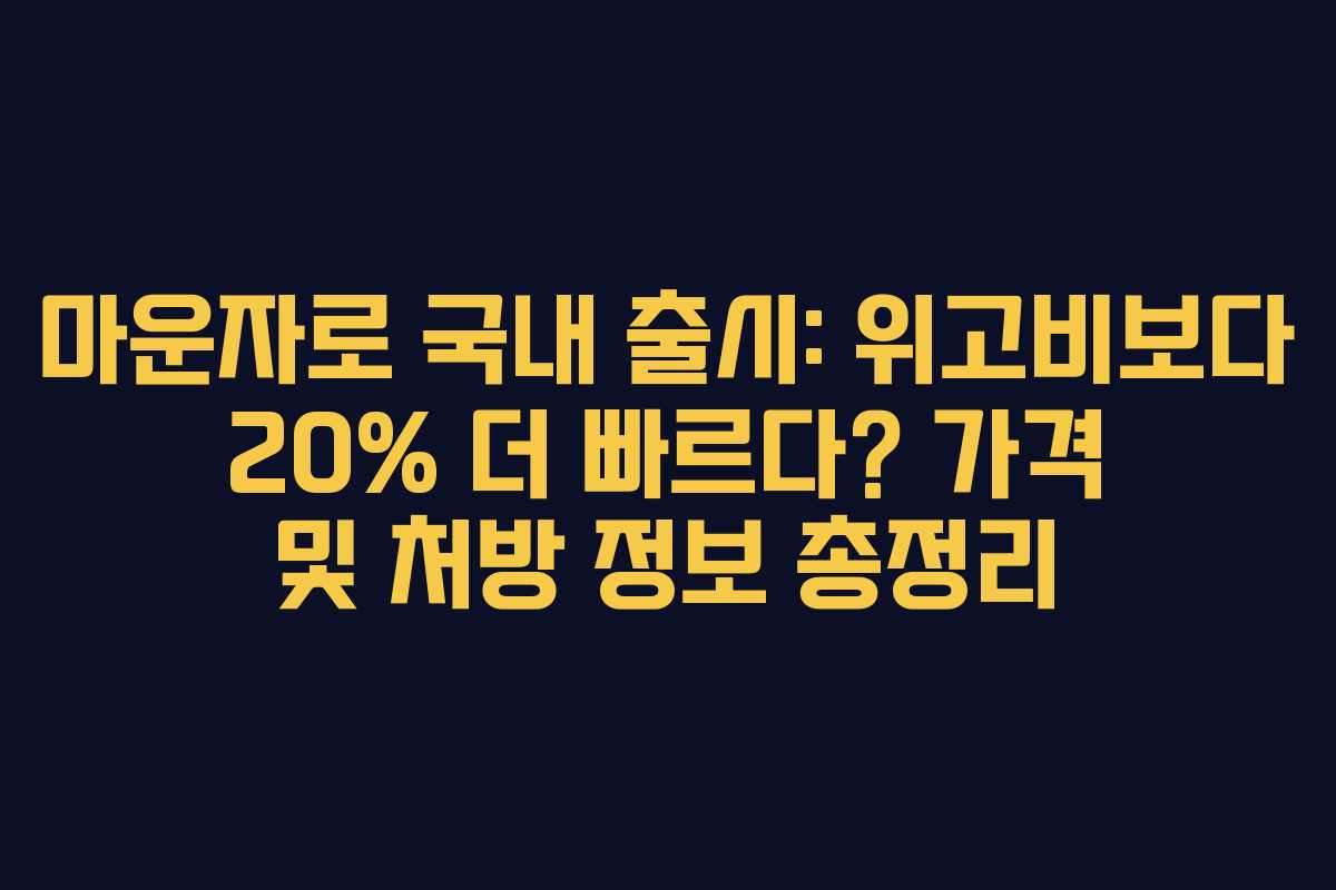 마운자로 국내 출시: 위고비보다 20% 더 빠르다? 가격 및 처방 정보 총정리