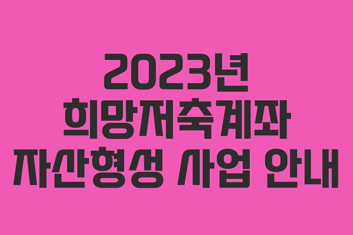 2023년 희망저축계좌 자산형성 사업 안내