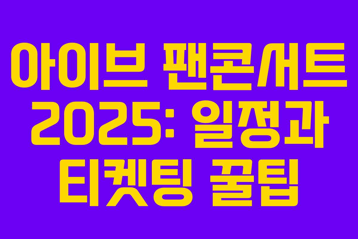 아이브 팬콘서트 2025: 일정과 티켓팅 꿀팁
