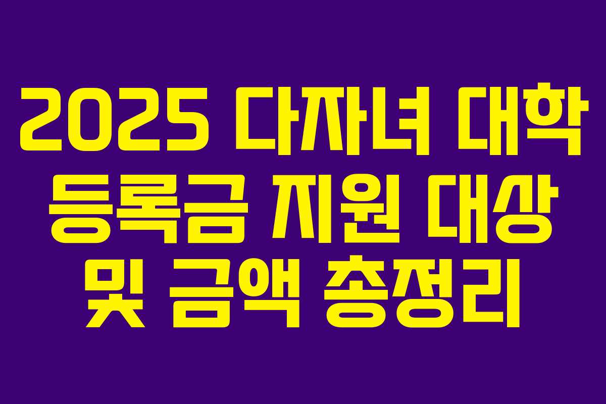 2025 다자녀 대학 등록금 지원 대상 및 금액 총정리